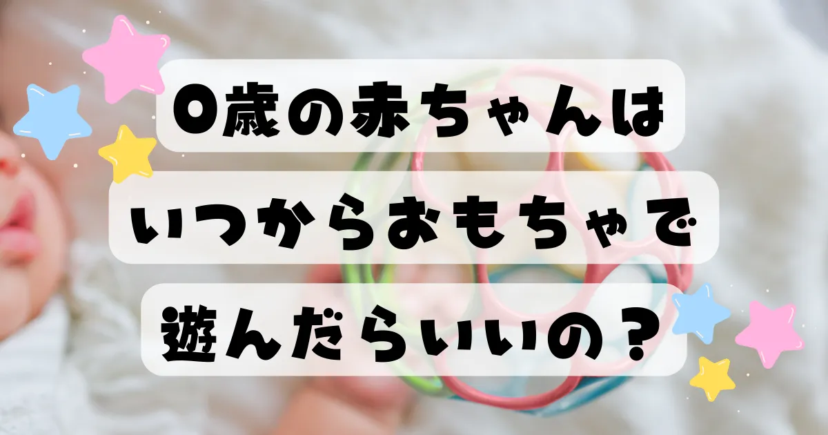 0歳の赤ちゃんはいつからおもちゃで遊んだらいいの？