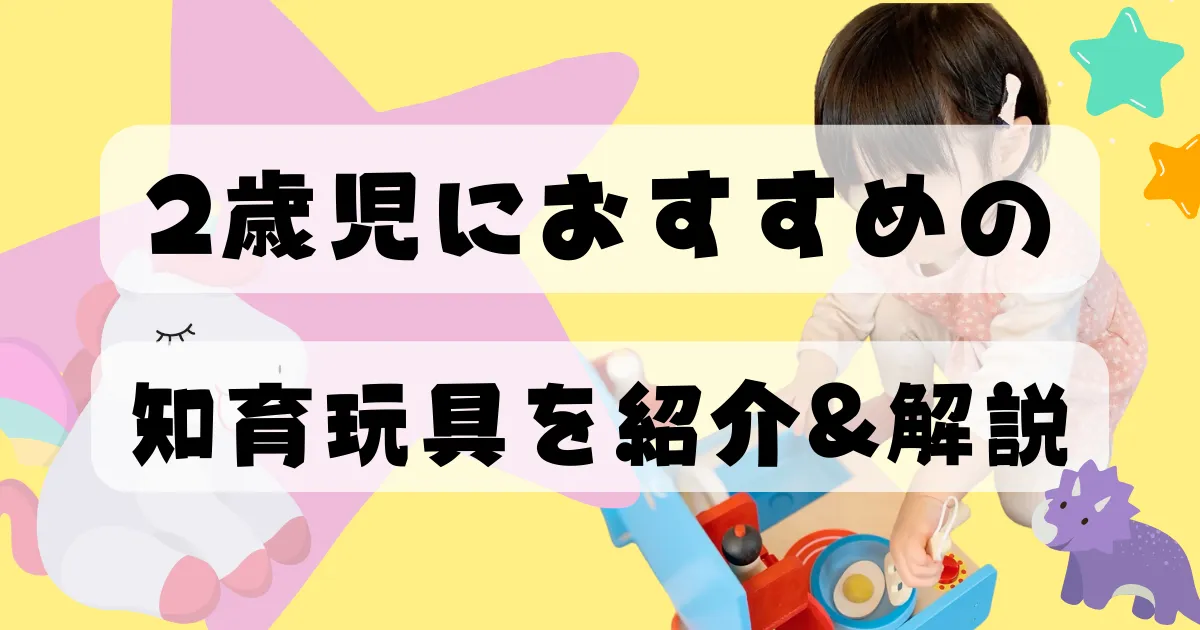 2歳児におすすめ知育玩具をメリットとデメリットいっとを交えながらわかりやすく解説